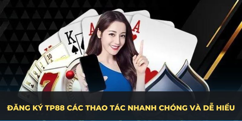 Đăng ký TP88 bằng các thao tác nhanh chóng và dễ hiểu